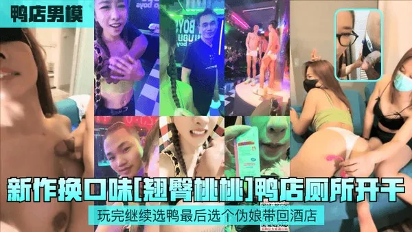 鸭店男模.新作换口味翘臀桃桃鸭店厕所开干玩完继续选鸭最后选个伪娘带回酒店 第1集