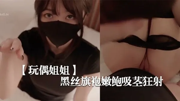 玩偶姐姐新季里的某一天-罕见性感黑丝旗袍嫩鲍吸茎.狂射 第1集