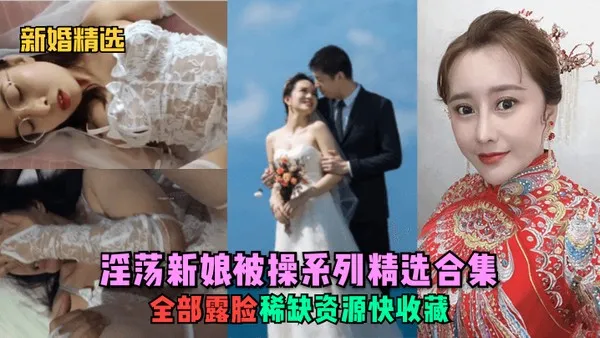 新婚精选.淫荡新娘被操系列精选合集全部露脸稀缺资源快收藏 第1集