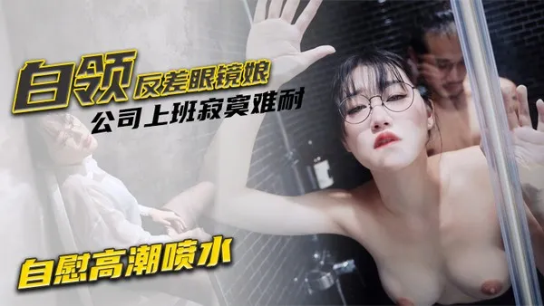 魏乔安白领反差眼镜娘公司上班寂寞难耐自慰高潮喷水_被同事发现猥亵强行爆操颜射 封面