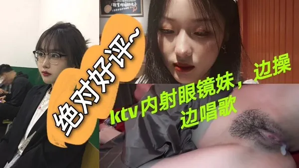 商K内与眼镜妹看对眼 气氛到位直接开干 手握麦克风边被鸡巴猛操发出阵阵浪叫 封面