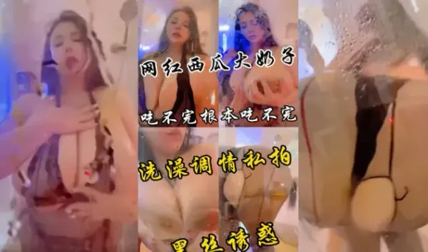 成都爆乳网红浴室情趣诱惑私拍流出 比西瓜还大的奶子你看过吗 这西瓜真大到双手掌握不了 封面