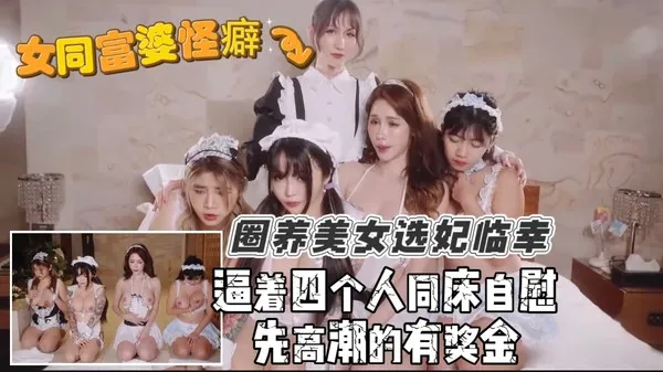阔绰女同富婆的淫乱日常 圈养一群绝色美女当后宫选妃 逼她们一起自慰看到爽