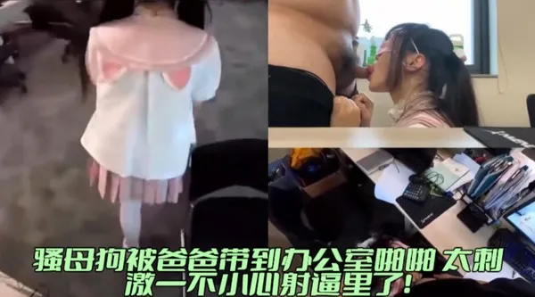 父女办公室偷情 骚母狗被大肉棒无情输出 一时没忍住直接内射进逼里