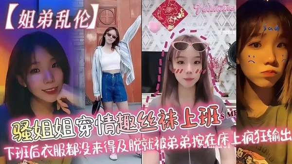 真实姐弟乱伦 骚姐姐穿情趣丝袜 下班后衣服都没换就被弟弟按在床上疯狂输出 主动扒开骚穴被粗暴抽插灌精